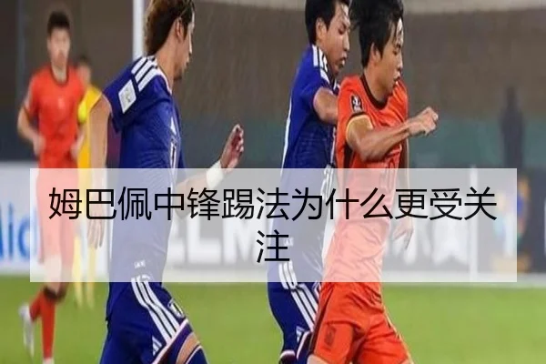姆巴佩中锋踢法为什么更受关注